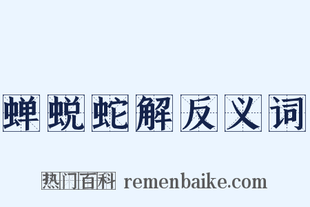 蝉蜕蛇解反义词是什么意思的图片